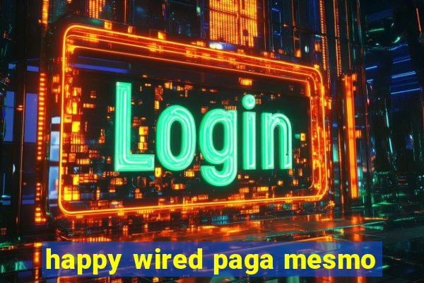 happy wired paga mesmo